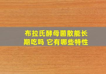 布拉氏酵母菌散能长期吃吗 它有哪些特性